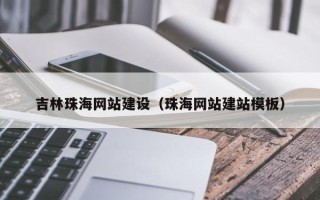博尔塔拉吉林珠海网站建设（珠海网站建站模板）
