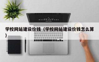 博尔塔拉学校网站建设价钱（学校网站建设价钱怎么算）