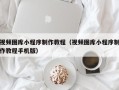 博尔塔拉视频图库小程序制作教程（视频图库小程序制作教程手机版）